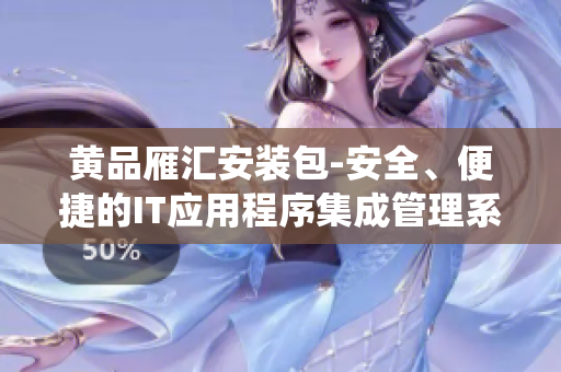 黃品雁匯安裝包-安全、便捷的IT應用程序集成管理系統(tǒng)