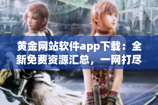 黃金網(wǎng)站軟件app下載：全新免費資源匯總，一網(wǎng)打盡
