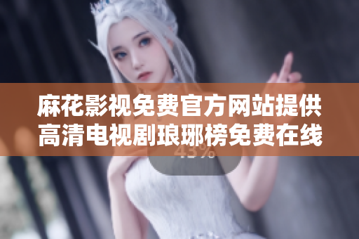 麻花影視免費(fèi)官方網(wǎng)站提供高清電視劇瑯琊榜免費(fèi)在線觀看