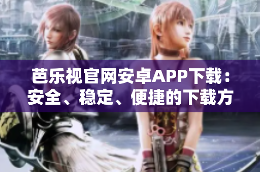 芭樂(lè)視官網(wǎng)安卓APP下載：安全、穩(wěn)定、便捷的下載方式