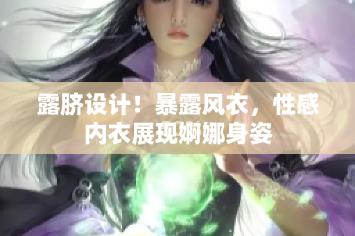 露臍設(shè)計(jì)！暴露風(fēng)衣，性感內(nèi)衣展現(xiàn)婀娜身姿