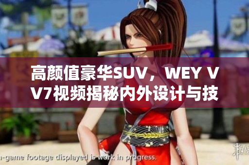 高顏值豪華SUV，WEY VV7視頻揭秘內(nèi)外設(shè)計(jì)與技術(shù)亮點(diǎn)