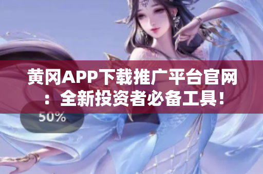 黃岡APP下載推廣平臺(tái)官網(wǎng)：全新投資者必備工具！