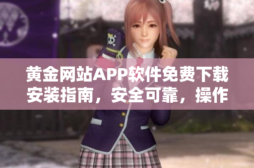 黃金網(wǎng)站APP軟件免費(fèi)下載安裝指南，安全可靠，操作簡(jiǎn)便，讓您暢享黃金交易樂趣