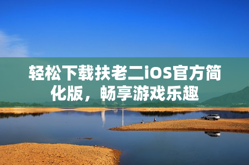 輕松下載扶老二iOS官方簡化版，暢享游戲樂趣