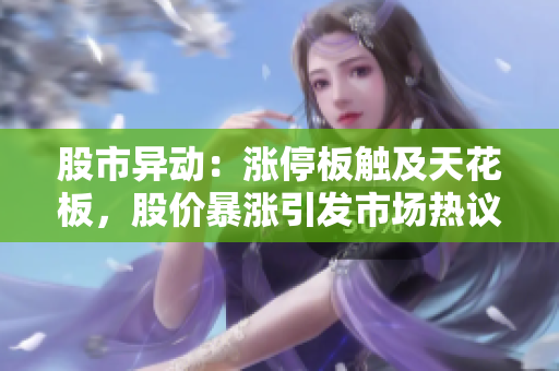 股市異動(dòng)：漲停板觸及天花板，股價(jià)暴漲引發(fā)市場(chǎng)熱議