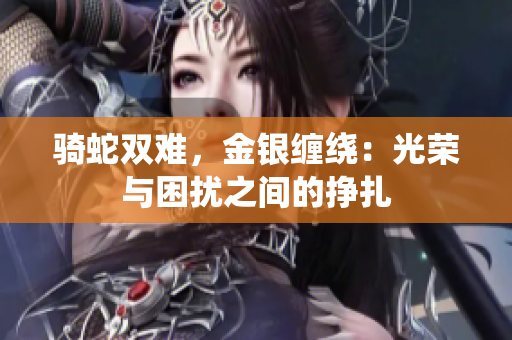 騎蛇雙難，金銀纏繞：光榮與困擾之間的掙扎