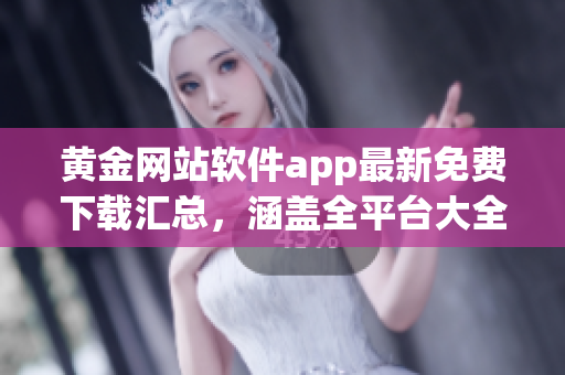黃金網(wǎng)站軟件app最新免費下載匯總，涵蓋全平臺大全