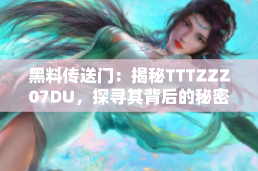 黑料傳送門：揭秘TTTZZZ07DU，探尋其背后的秘密與真相