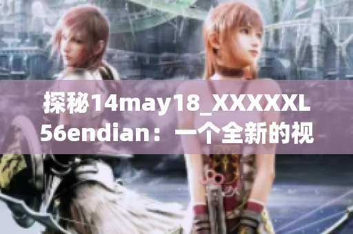 探秘14may18_XXXXXL56endian：一個(gè)全新的視角