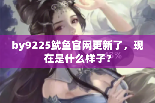 by9225魷魚官網(wǎng)更新了，現(xiàn)在是什么樣子？