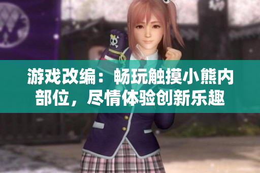 游戲改編：暢玩觸摸小熊內(nèi)部位，盡情體驗創(chuàng)新樂趣