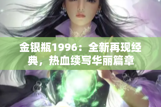 金銀瓶1996：全新再現(xiàn)經(jīng)典，熱血續(xù)寫華麗篇章
