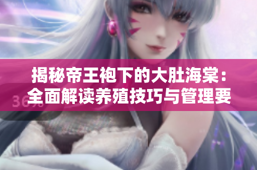 揭秘帝王袍下的大肚海棠：全面解讀養(yǎng)殖技巧與管理要點(diǎn)