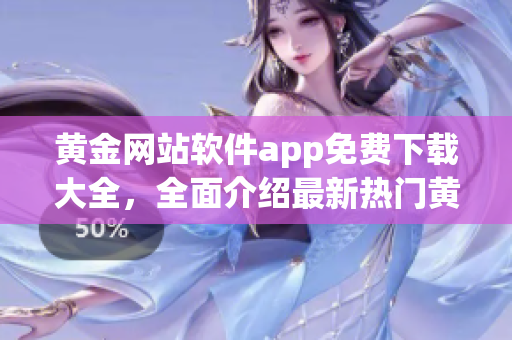 黃金網(wǎng)站軟件app免費(fèi)下載大全，全面介紹最新熱門黃金網(wǎng)站軟件app列表