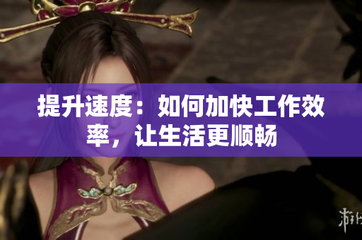 提升速度：如何加快工作效率，讓生活更順暢