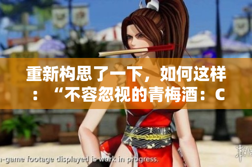 重新構(gòu)思了一下，如何這樣：“不容忽視的青梅酒：C1V2的另一番風(fēng)味體驗(yàn)”