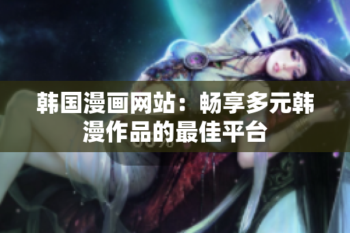 韓國漫畫網(wǎng)站：暢享多元韓漫作品的最佳平臺(tái)