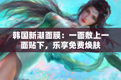 韓國新潮面膜：一面敷上一面貼下，樂享免費(fèi)煥膚