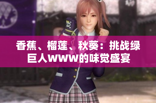 香蕉、榴蓮、秋葵：挑戰(zhàn)綠巨人WWW的味覺盛宴