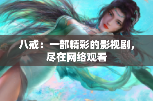八戒：一部精彩的影視劇，盡在網(wǎng)絡(luò)觀看
