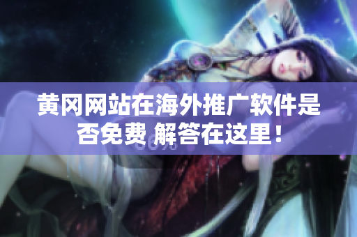 黃岡網(wǎng)站在海外推廣軟件是否免費(fèi) 解答在這里！