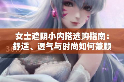 女士遮陰小內(nèi)搭選購(gòu)指南：舒適、透氣與時(shí)尚如何兼顧