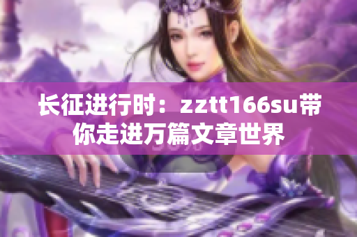長(zhǎng)征進(jìn)行時(shí)：zztt166su帶你走進(jìn)萬篇文章世界