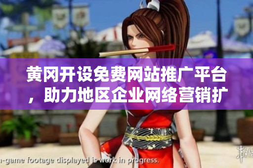 黃岡開設(shè)免費(fèi)網(wǎng)站推廣平臺(tái)，助力地區(qū)企業(yè)網(wǎng)絡(luò)營(yíng)銷擴(kuò)展