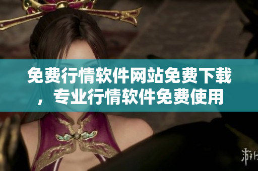 免費行情軟件網站免費下載，專業(yè)行情軟件免費使用