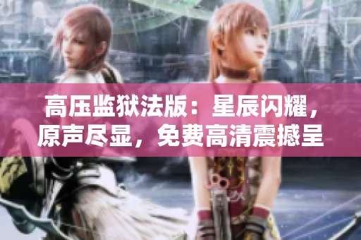 高壓監(jiān)獄法版：星辰閃耀，原聲盡顯，免費(fèi)高清震撼呈現(xiàn)