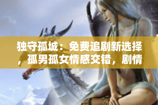 獨(dú)守孤城：免費(fèi)追劇新選擇，孤男孤女情感交錯(cuò)，劇情引人入勝！