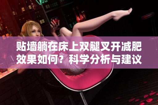貼墻躺在床上雙腿叉開(kāi)減肥效果如何？科學(xué)分析與建議