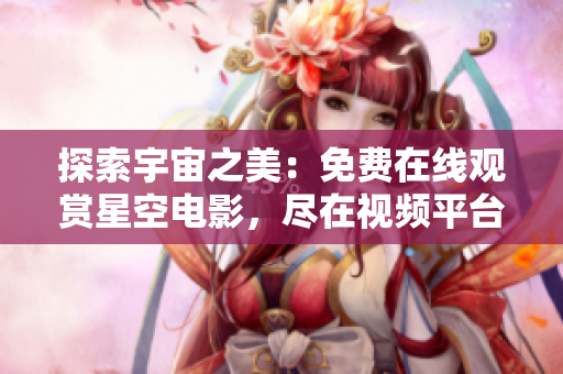 探索宇宙之美：免費(fèi)在線觀賞星空電影，盡在視頻平臺(tái)