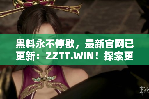 黑料永不停歇，最新官網已更新：ZZTT.WIN！探索更多黑料，盡在新網址！