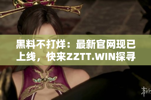 黑料不打烊：最新官網(wǎng)現(xiàn)已上線，快來(lái)ZZTT.WIN探尋最新爆料！
