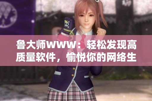魯大師WWW：輕松發(fā)現(xiàn)高質(zhì)量軟件，愉悅你的網(wǎng)絡(luò)生活