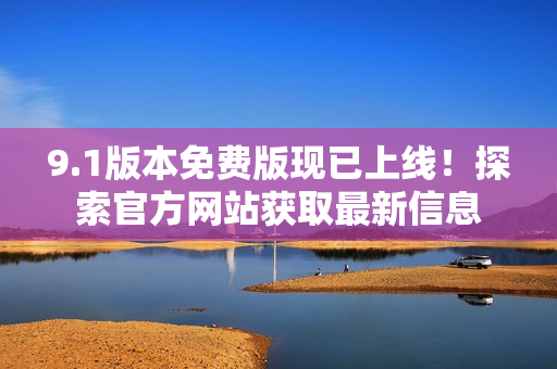9.1版本免費版現(xiàn)已上線！探索官方網(wǎng)站獲取最新信息
