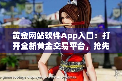 黃金網(wǎng)站軟件App入口：打開全新黃金交易平臺，搶先體驗最新功能