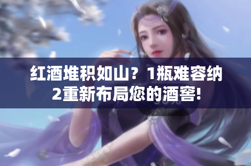 紅酒堆積如山？1瓶難容納2重新布局您的酒窖!