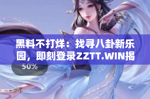 黑料不打烊：找尋八卦新樂園，即刻登錄ZZTT.WIN揭秘！