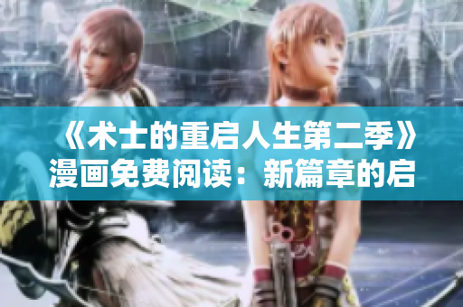 《術(shù)士的重啟人生第二季》漫畫(huà)免費(fèi)閱讀：新篇章的啟程
