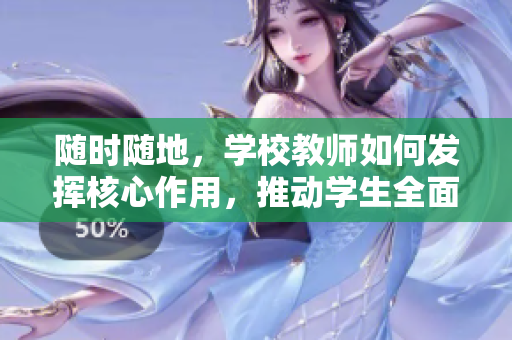 隨時(shí)隨地，學(xué)校教師如何發(fā)揮核心作用，推動(dòng)學(xué)生全面發(fā)展