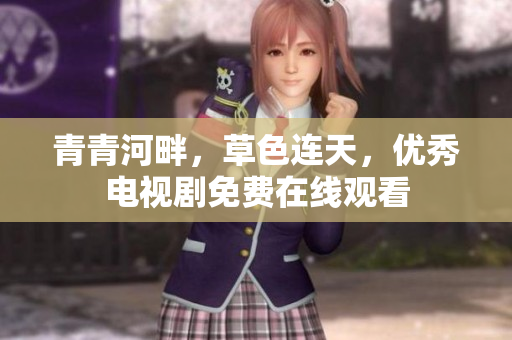 青青河畔，草色連天，優(yōu)秀電視劇免費(fèi)在線觀看