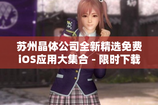 蘇州晶體公司全新精選免費(fèi)iOS應(yīng)用大集合 - 限時(shí)下載，盡享精彩功能