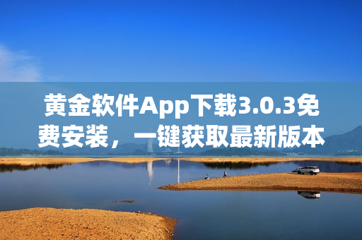 黃金軟件App下載3.0.3免費(fèi)安裝，一鍵獲取最新版本