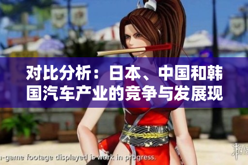 對(duì)比分析：日本、中國(guó)和韓國(guó)汽車產(chǎn)業(yè)的競(jìng)爭(zhēng)與發(fā)展現(xiàn)狀