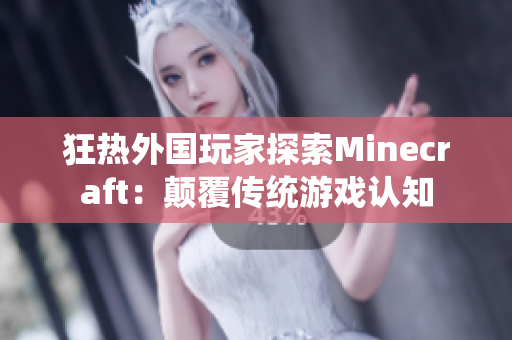 狂熱外國(guó)玩家探索Minecraft：顛覆傳統(tǒng)游戲認(rèn)知