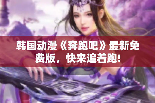 韓國(guó)動(dòng)漫《奔跑吧》最新免費(fèi)版，快來(lái)追著跑!