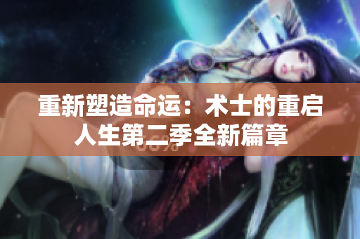 重新塑造命運：術(shù)士的重啟人生第二季全新篇章